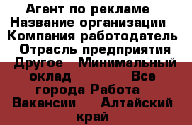 Агент по рекламе › Название организации ­ Компания-работодатель › Отрасль предприятия ­ Другое › Минимальный оклад ­ 16 800 - Все города Работа » Вакансии   . Алтайский край